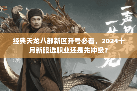 经典天龙八部新区开号必看,2024十月新服选职业还是先冲级? 经典天龙八部新区开号必看,2024十月新服选职业还是先冲级?