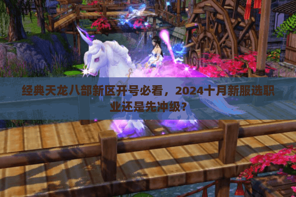 经典天龙八部新区开号必看,2024十月新服选职业还是先冲级? 经典天龙八部新区开号必看,2024十月新服选职业还是先冲级?