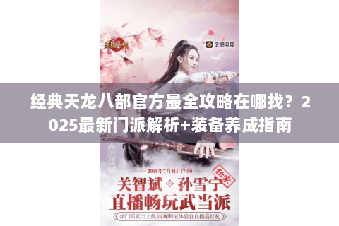 经典天龙八部官方最全攻略在哪找?2025最新门派解析+装备养成指南 经典天龙八部官方最全攻略在哪找?2025最新门派解析+装备养成指南