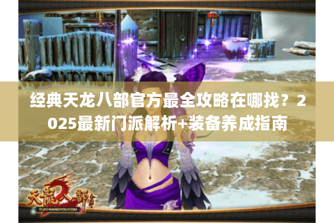 经典天龙八部官方最全攻略在哪找?2025最新门派解析+装备养成指南 经典天龙八部官方最全攻略在哪找?2025最新门派解析+装备养成指南