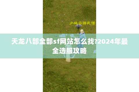 天龙八部全部sf网站怎么找?2024年最全选服攻略 天龙八部全部sf网站怎么找?2024年最全选服攻略