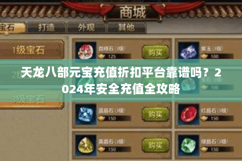 天龙八部元宝充值折扣平台靠谱吗?2024年安全充值全攻略 天龙八部元宝充值折扣平台靠谱吗?2024年安全充值全攻略