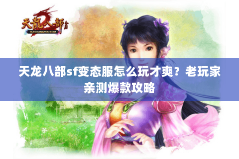 天龙八部sf变态服怎么玩才爽?老玩家亲测爆款攻略 天龙八部sf变态服怎么玩才爽?老玩家亲测爆款攻略
