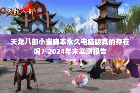 天龙八部小蜜脚本永久电脑版真的存在吗?2024年末实测报告 天龙八部小蜜脚本永久电脑版真的存在吗?2024年末实测报告