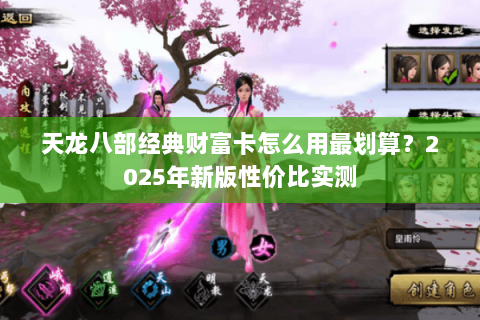 天龙八部经典财富卡怎么用最划算?2025年新版性价比实测 天龙八部经典财富卡怎么用最划算?2025年新版性价比实测