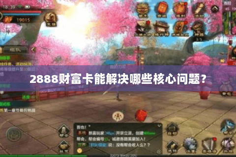 2888财富卡能解决哪些核心问题? 2888财富卡能解决哪些核心问题?
