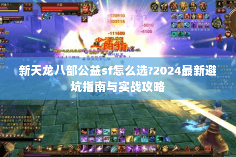 新天龙八部公益sf怎么选?2024最新避坑指南与实战攻略 新天龙八部公益sf怎么选?2024最新避坑指南与实战攻略