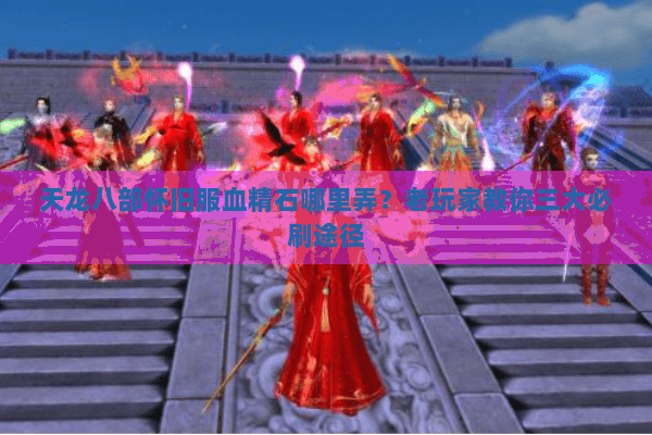 天龙八部怀旧服血精石哪里弄？老玩家教你三大必刷途径