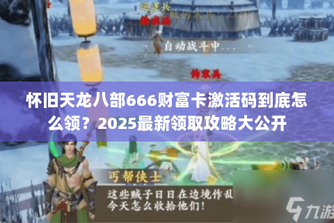 怀旧天龙八部666财富卡激活码到底怎么领?2025最新领取攻略大公开 怀旧天龙八部666财富卡激活码到底怎么领?2025最新领取攻略大公开