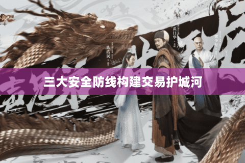 三大安全防线构建交易护城河 三大安全防线构建交易护城河