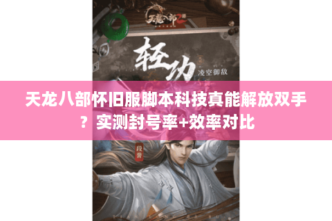 天龙八部怀旧服脚本科技真能解放双手?实测封号率+效率对比 天龙八部怀旧服脚本科技真能解放双手?实测封号率+效率对比