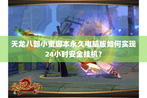 天龙八部小蜜脚本永久电脑版如何实现24小时安全挂机? 天龙八部小蜜脚本永久电脑版如何实现24小时安全挂机?