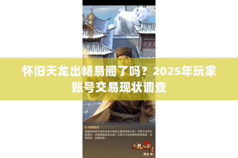 怀旧天龙出畅易阁了吗?2025年玩家账号交易现状调查 怀旧天龙出畅易阁了吗?2025年玩家账号交易现状调查