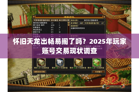 怀旧天龙出畅易阁了吗?2025年玩家账号交易现状调查 怀旧天龙出畅易阁了吗?2025年玩家账号交易现状调查