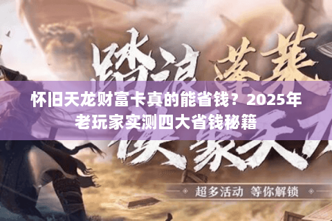 怀旧天龙财富卡真的能省钱？2025年老玩家实测四大省钱秘籍