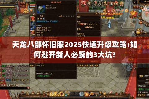 天龙八部怀旧服2025快速升级攻略:如何避开新人必踩的3大坑? 天龙八部怀旧服2025快速升级攻略:如何避开新人必踩的3大坑?