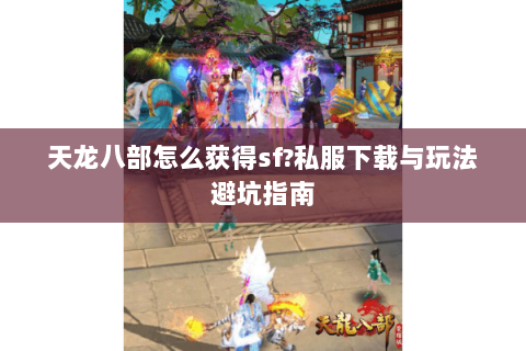 天龙八部怎么获得sf?私服下载与玩法避坑指南 天龙八部怎么获得sf?私服下载与玩法避坑指南