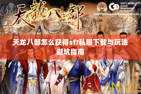 天龙八部怎么获得sf?私服下载与玩法避坑指南 天龙八部怎么获得sf?私服下载与玩法避坑指南
