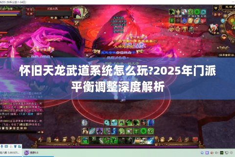 怀旧天龙武道系统怎么玩?2025年门派平衡调整深度解析 怀旧天龙武道系统怎么玩?2025年门派平衡调整深度解析
