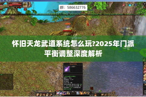 怀旧天龙武道系统怎么玩?2025年门派平衡调整深度解析 怀旧天龙武道系统怎么玩?2025年门派平衡调整深度解析