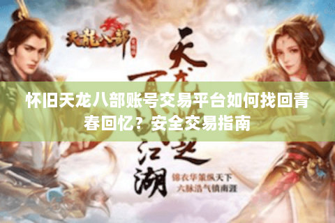 怀旧天龙八部账号交易平台如何找回青春回忆?安全交易指南 怀旧天龙八部账号交易平台如何找回青春回忆?安全交易指南