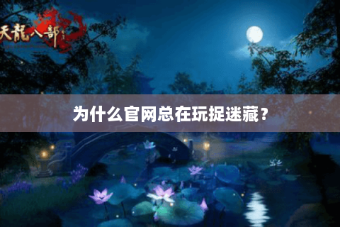 为什么官网总在玩捉迷藏? 为什么官网总在玩捉迷藏?