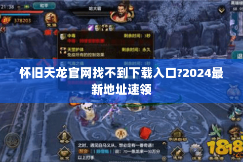 怀旧天龙官网找不到下载入口?2024最新地址速领 怀旧天龙官网找不到下载入口?2024最新地址速领