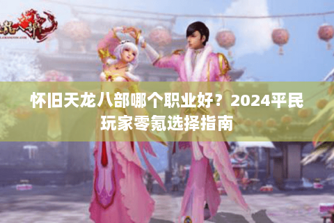 怀旧天龙八部哪个职业好？2024平民玩家零氪选择指南