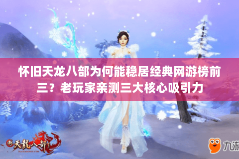 怀旧天龙八部为何能稳居经典网游榜前三?老玩家亲测三大核心吸引力 怀旧天龙八部为何能稳居经典网游榜前三?老玩家亲测三大核心吸引力