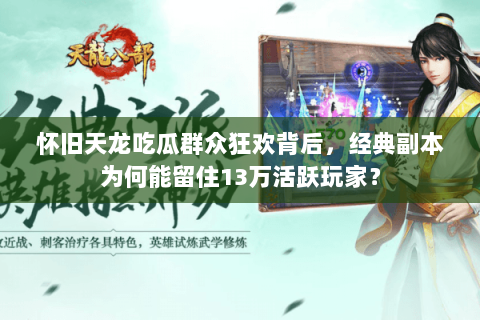 怀旧天龙吃瓜群众狂欢背后，经典副本为何能留住13万活跃玩家？