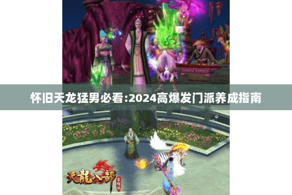 怀旧天龙猛男必看:2024高爆发门派养成指南 怀旧天龙猛男必看:2024高爆发门派养成指南