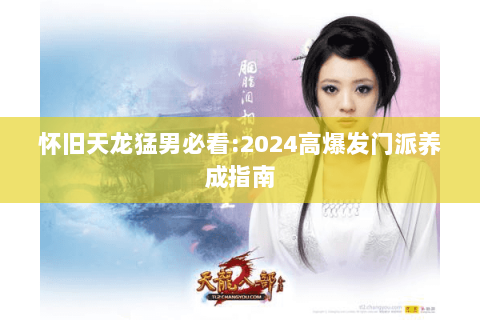 怀旧天龙猛男必看:2024高爆发门派养成指南 怀旧天龙猛男必看:2024高爆发门派养成指南