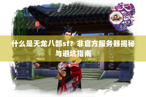 什么是天龙八部sf?非官方服务器揭秘与避坑指南 什么是天龙八部sf?非官方服务器揭秘与避坑指南