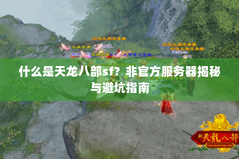 什么是天龙八部sf?非官方服务器揭秘与避坑指南 什么是天龙八部sf?非官方服务器揭秘与避坑指南