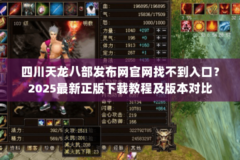 四川天龙八部发布网官网找不到入口?2025最新正版下载教程及版本对比 四川天龙八部发布网官网找不到入口?2025最新正版下载教程及版本对比