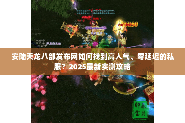 安陆天龙八部发布网如何找到高人气、零延迟的私服?2025最新实测攻略 安陆天龙八部发布网如何找到高人气、零延迟的私服?2025最新实测攻略