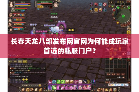 长春天龙八部发布网官网为何能成玩家首选的私服门户? 长春天龙八部发布网官网为何能成玩家首选的私服门户?