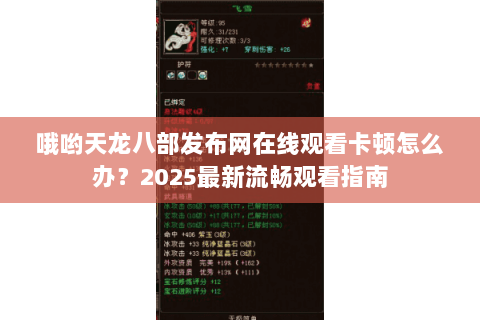 哦哟天龙八部发布网在线观看卡顿怎么办?2025最新流畅观看指南 哦哟天龙八部发布网在线观看卡顿怎么办?2025最新流畅观看指南