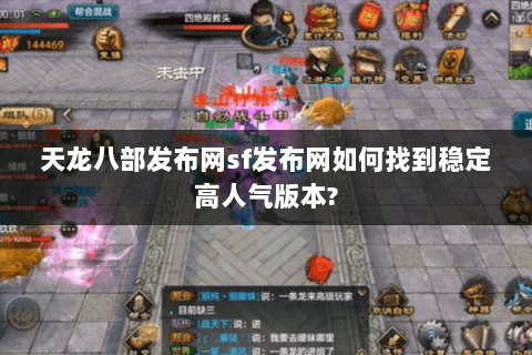 天龙八部发布网sf发布网如何找到稳定高人气版本? 天龙八部发布网sf发布网如何找到稳定高人气版本?