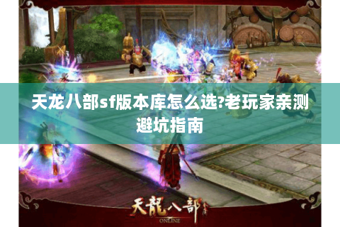 天龙八部sf版本库怎么选?老玩家亲测避坑指南 天龙八部sf版本库怎么选?老玩家亲测避坑指南