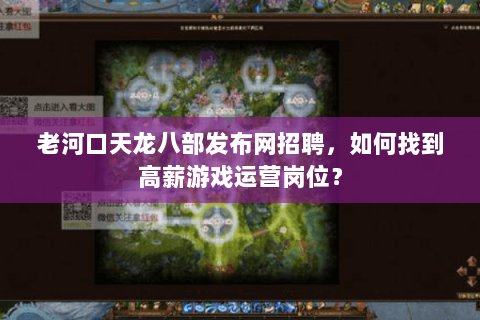老河口天龙八部发布网招聘,如何找到高薪游戏运营岗位? 老河口天龙八部发布网招聘,如何找到高薪游戏运营岗位?
