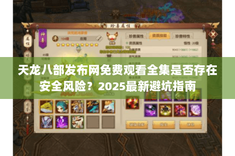 天龙八部发布网免费观看全集是否存在安全风险?2025最新避坑指南 天龙八部发布网免费观看全集是否存在安全风险?2025最新避坑指南