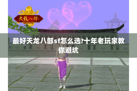最好天龙八部sf怎么选?十年老玩家教你避坑 最好天龙八部sf怎么选?十年老玩家教你避坑