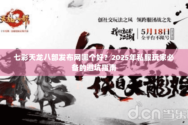 七彩天龙八部发布网哪个好？2025年私服玩家必备的避坑指南