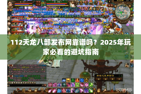 112天龙八部发布网靠谱吗?2025年玩家必看的避坑指南 112天龙八部发布网靠谱吗?2025年玩家必看的避坑指南