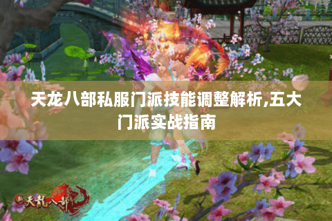 天龙八部私服门派技能调整解析,五大门派实战指南