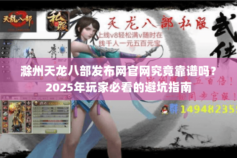 滁州天龙八部发布网官网究竟靠谱吗?2025年玩家必看的避坑指南 滁州天龙八部发布网官网究竟靠谱吗?2025年玩家必看的避坑指南