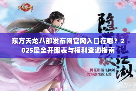 东方天龙八部发布网官网入口在哪?2025最全开服表与福利查询指南 东方天龙八部发布网官网入口在哪?2025最全开服表与福利查询指南
