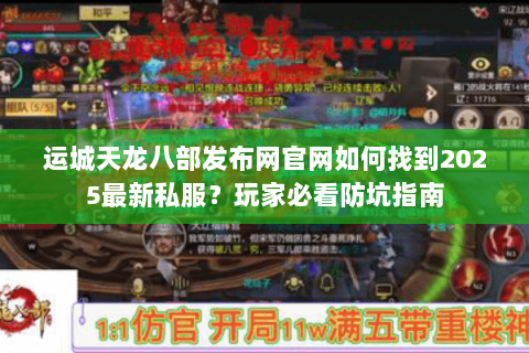 运城天龙八部发布网官网如何找到2025最新私服?玩家必看防坑指南 运城天龙八部发布网官网如何找到2025最新私服?玩家必看防坑指南