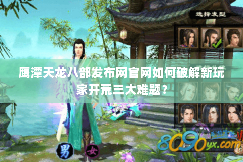 鹰潭天龙八部发布网官网如何破解新玩家开荒三大难题? 鹰潭天龙八部发布网官网如何破解新玩家开荒三大难题?
